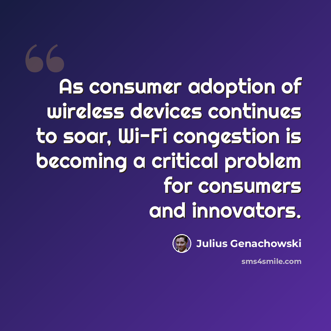 “As consumer adoption of wireless devices continues to soar, Wi-Fi congestion is becoming a critical problem for consumers and innovators.” quote by Julius Genachowski