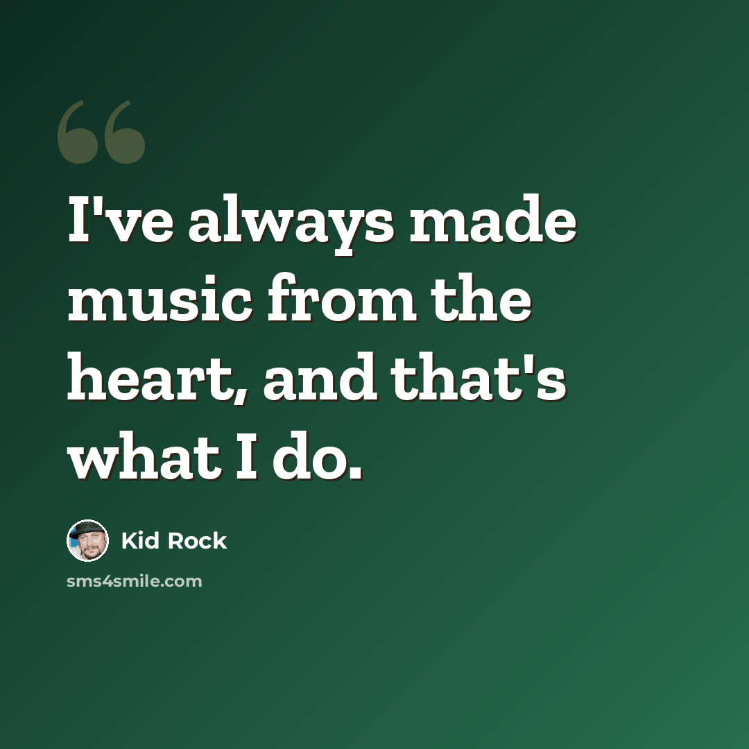 “I've always made music from the heart, and that's what I do.” quote by Kid Rock