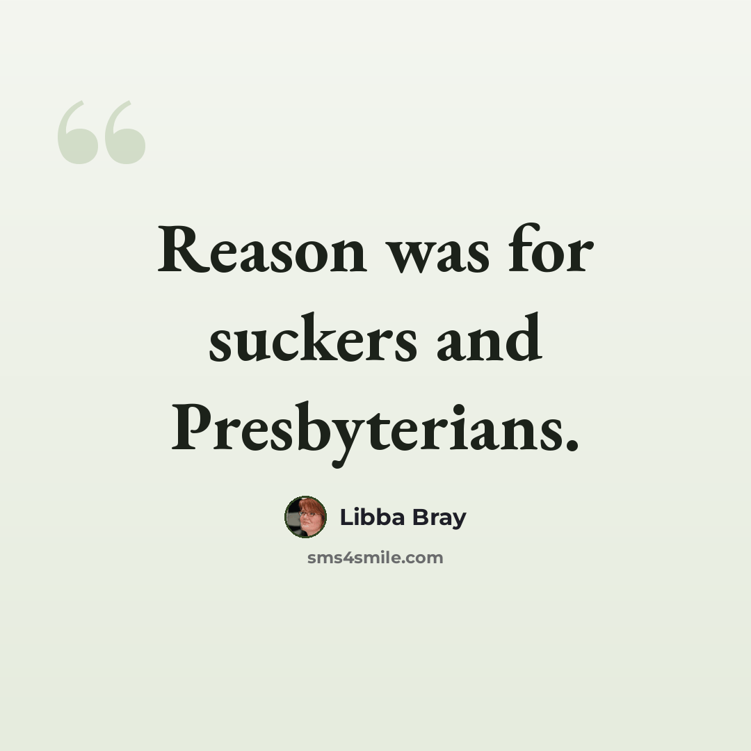 “Reason was for suckers and Presbyterians.” quote by Libba Bray