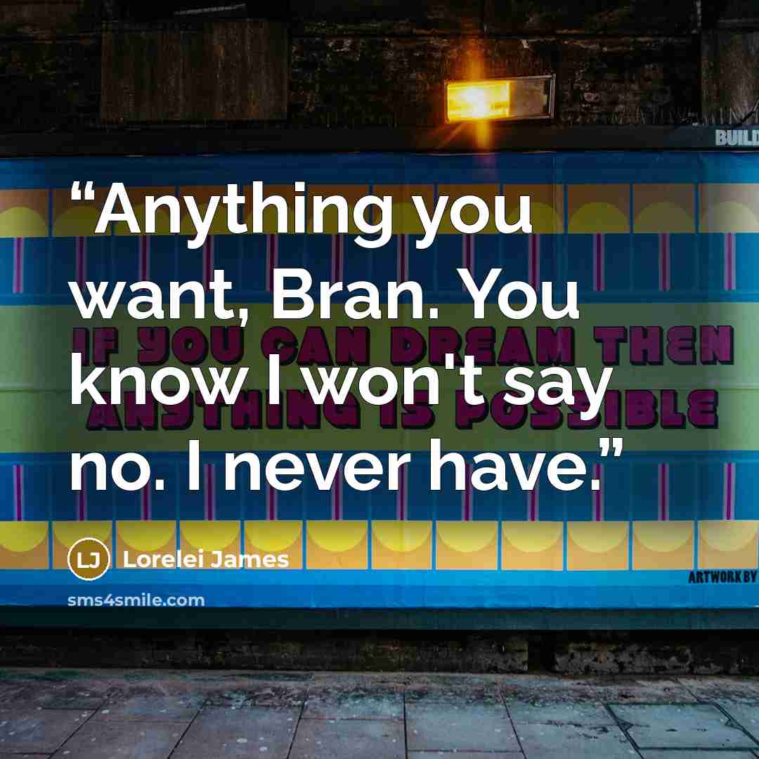 “Anything you want, Bran. You know I won't say no. I never have.” quote by Lorelei James