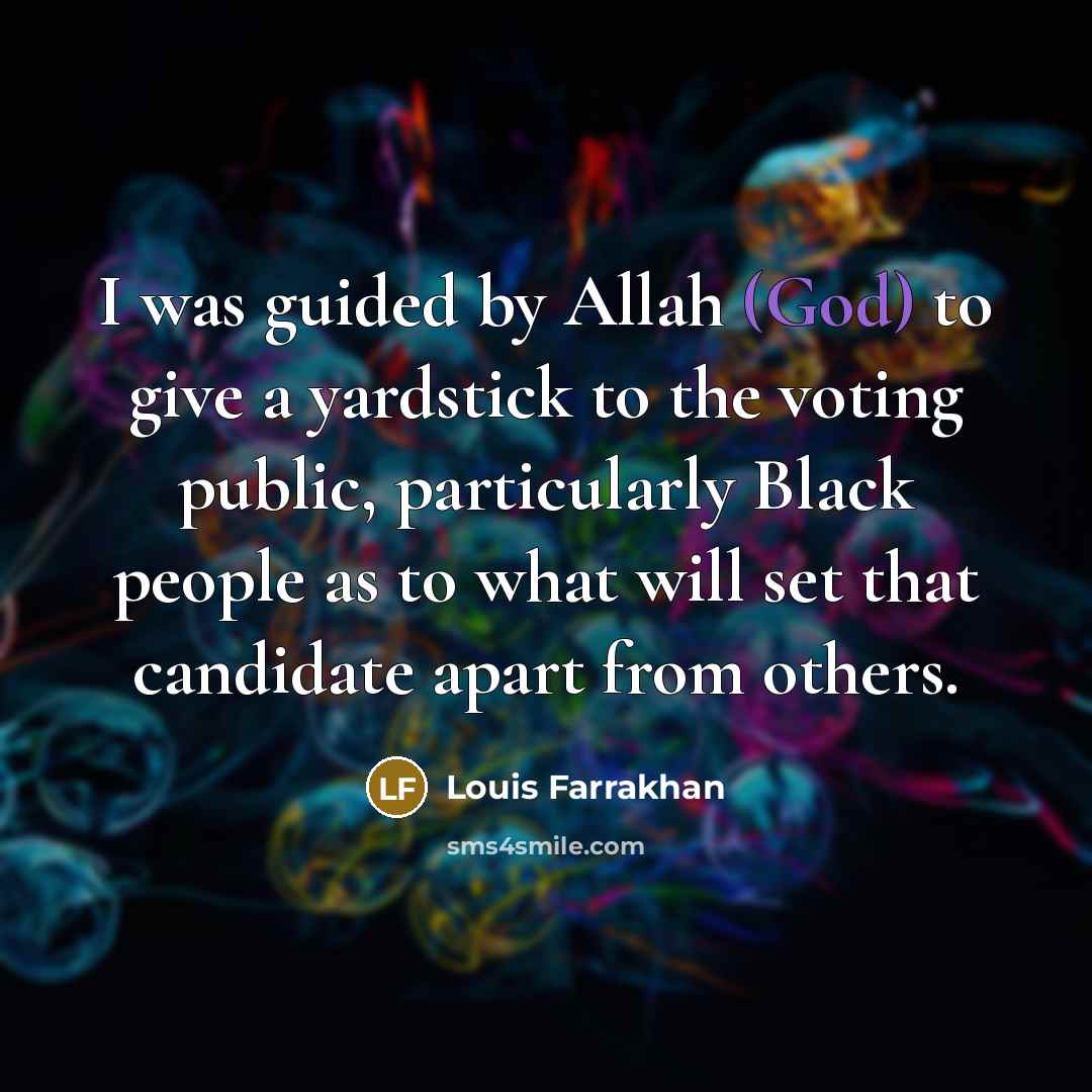 “I was guided by Allah (God) to give a yardstick to the voting public, particularly Black people as to what will set that candidate apart from others.” quote by Louis Farrakhan