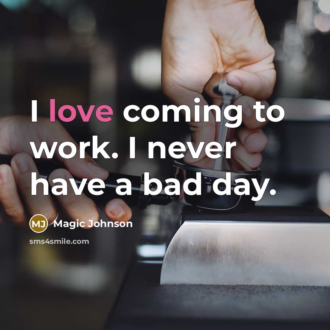 “I love coming to work. I never have a bad day.” quote by Magic Johnson
