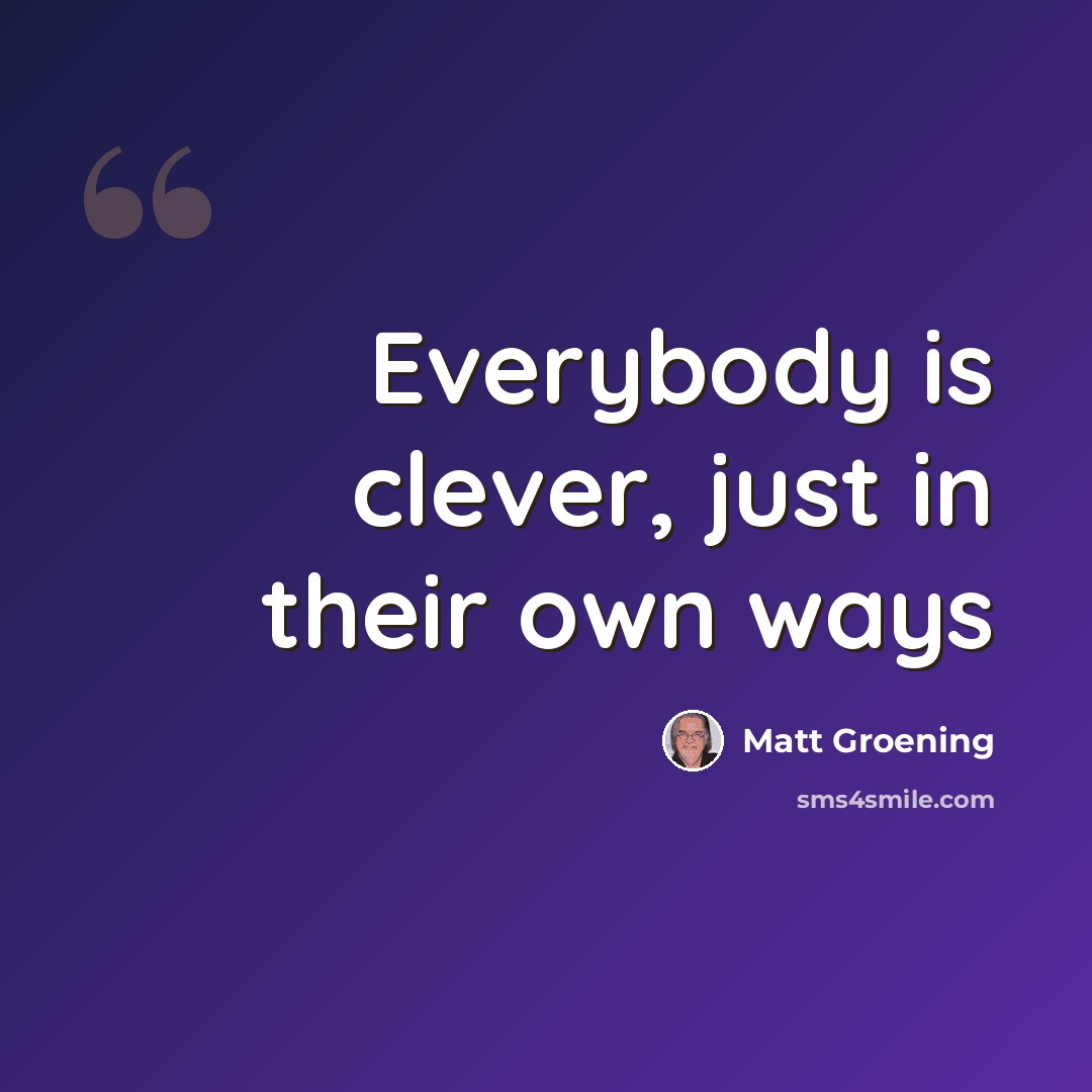 “Everybody is clever, just in their own ways” quote by Matt Groening
