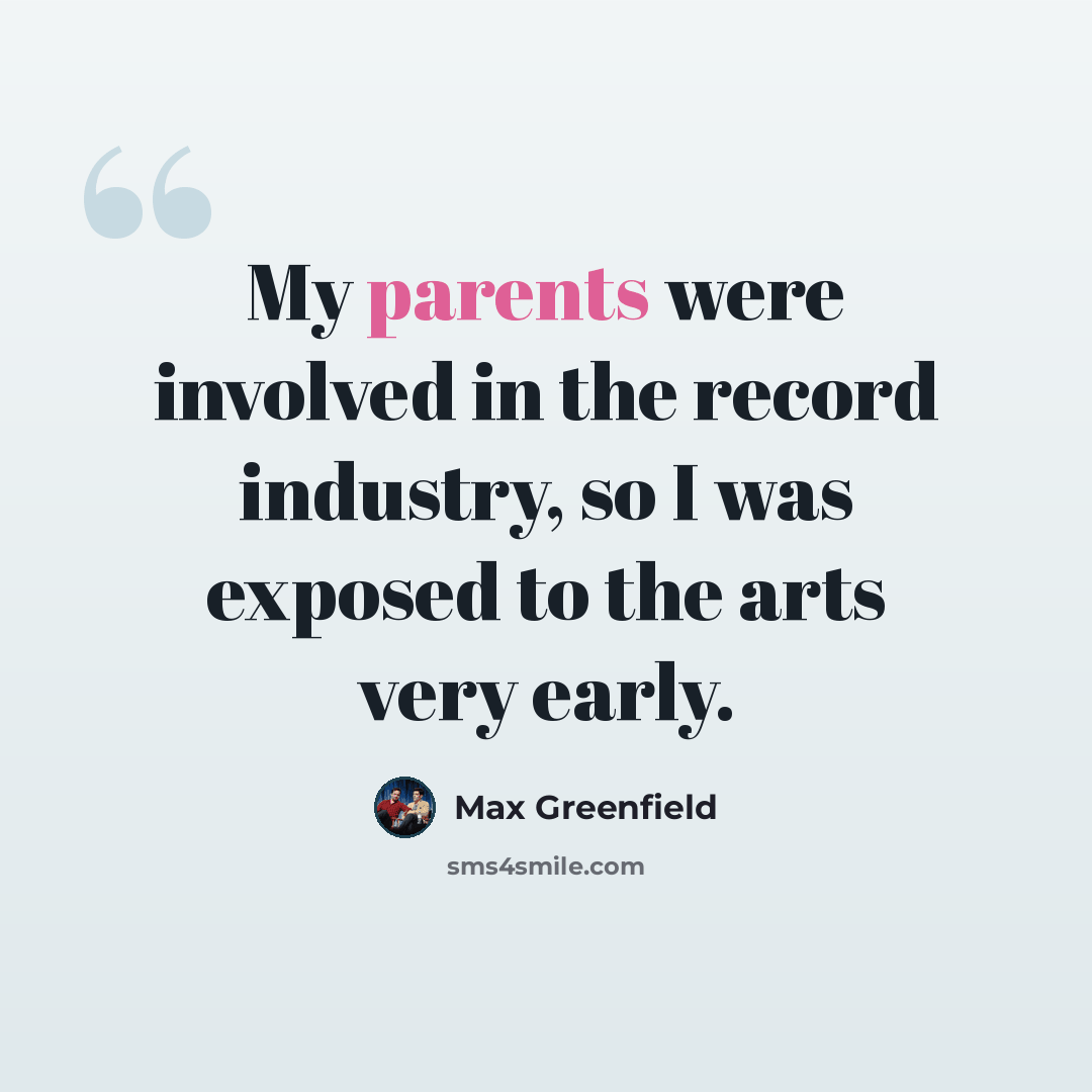 “My parents were involved in the record industry, so I was exposed to the arts very early.” quote by Max Greenfield