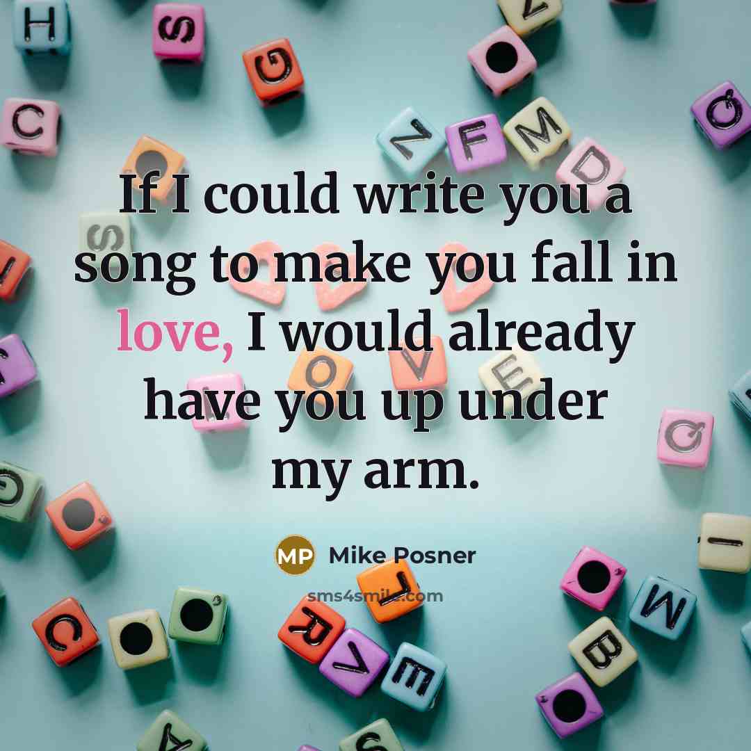 “If I could write you a song to make you fall in love, I would already have you up under my arm.” quote by Mike Posner