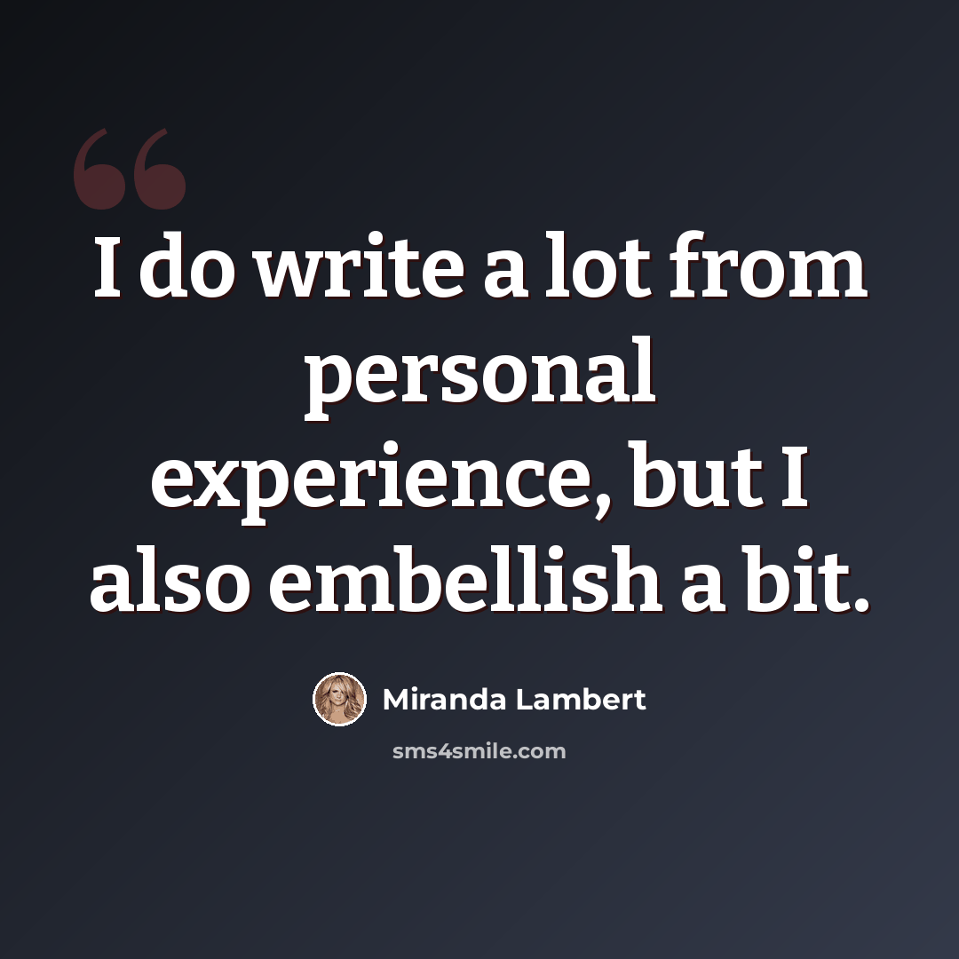 “I do write a lot from personal experience, but I also embellish a bit.” quote by Miranda Lambert