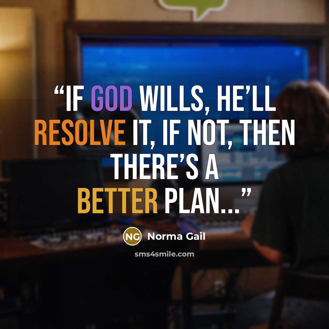 “If God wills, He’ll resolve it, if not, then there’s a better plan...” quote by Norma Gail