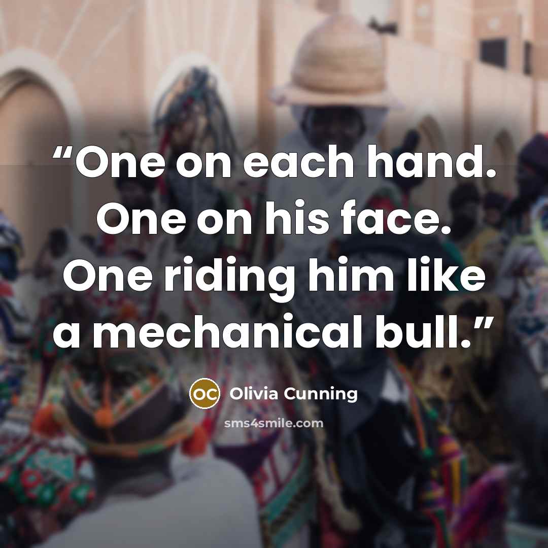 “One on each hand. One on his face. One riding him like a mechanical bull.” quote by Olivia Cunning