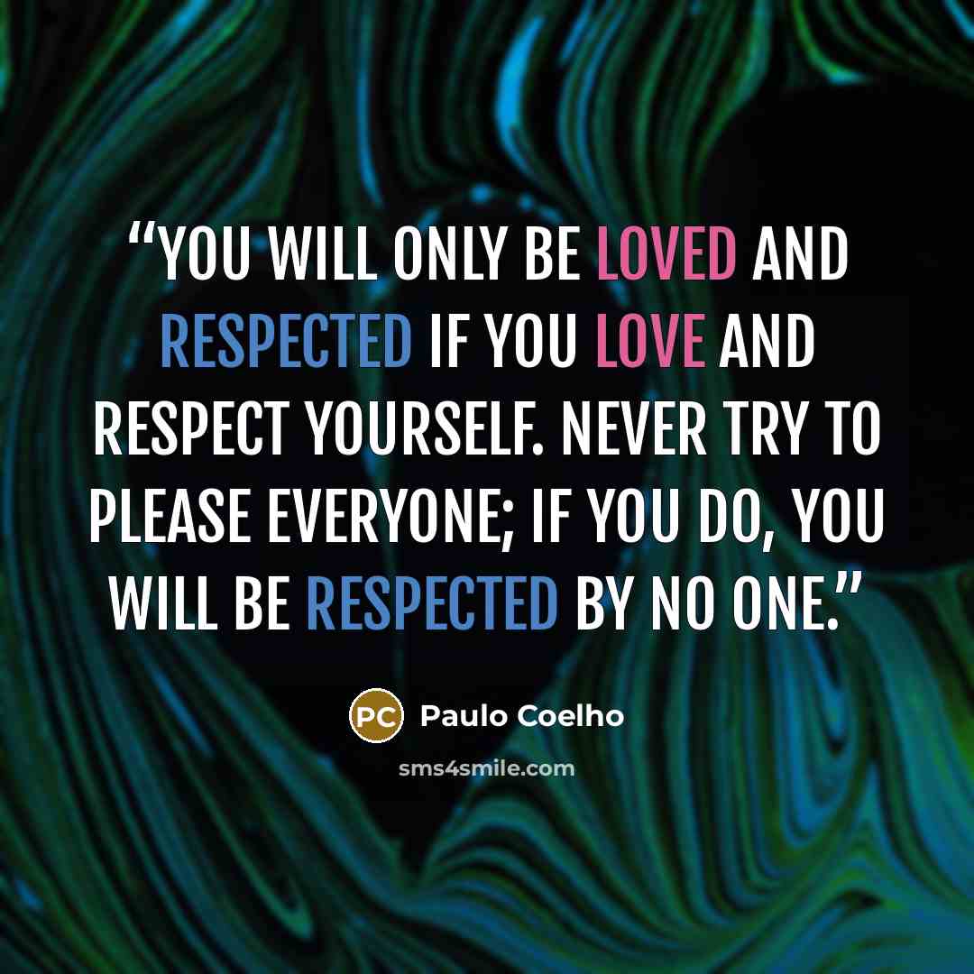 “You will only be loved and respected if you love and respect yourself. Never try to please everyone; if you do, you will be respected by no one.” quote by Paulo Coelho