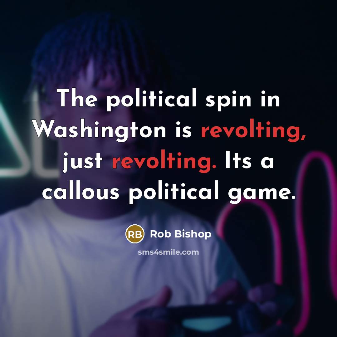 “The political spin in Washington is revolting, just revolting. Its a callous political game.” quote by Rob Bishop