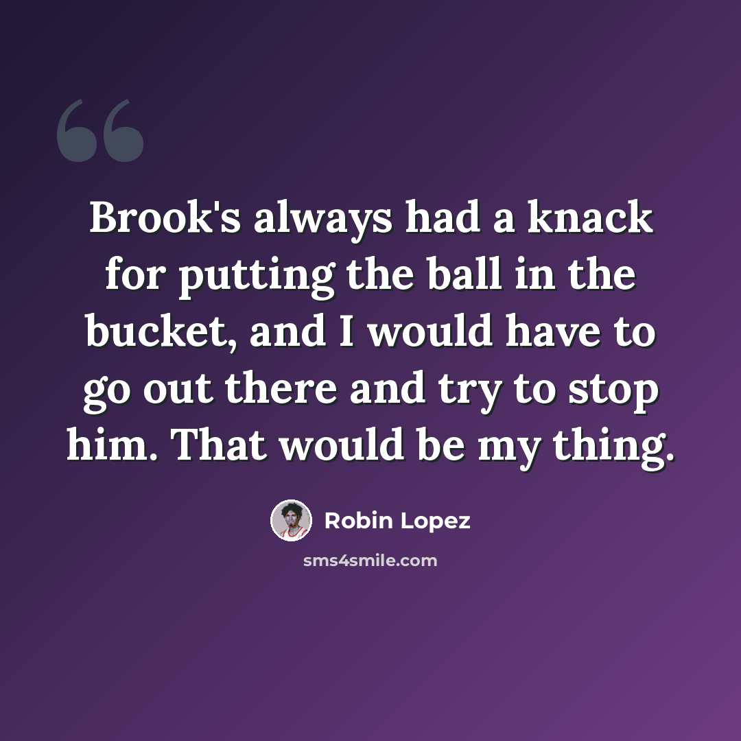 “Brook's always had a knack for putting the ball in the bucket, and I would have to go out there and try to stop him. That would be my thing.” quote by Robin Lopez