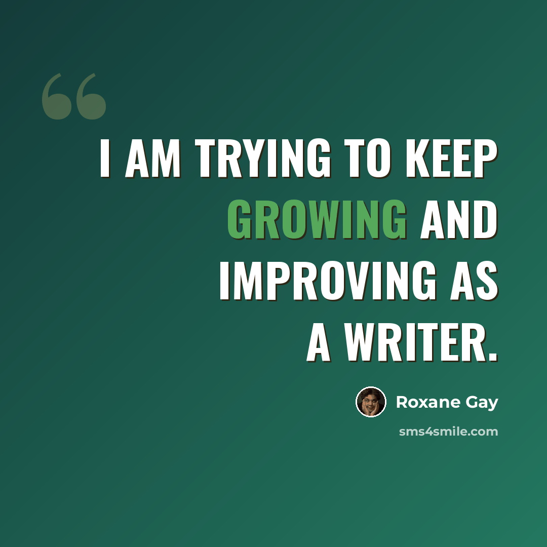 “I am trying to keep growing and improving as a writer.” quote by Roxane Gay
