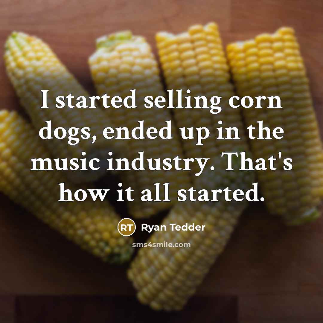 “I started selling corn dogs, ended up in the music industry. That's how it all started.” quote by Ryan Tedder