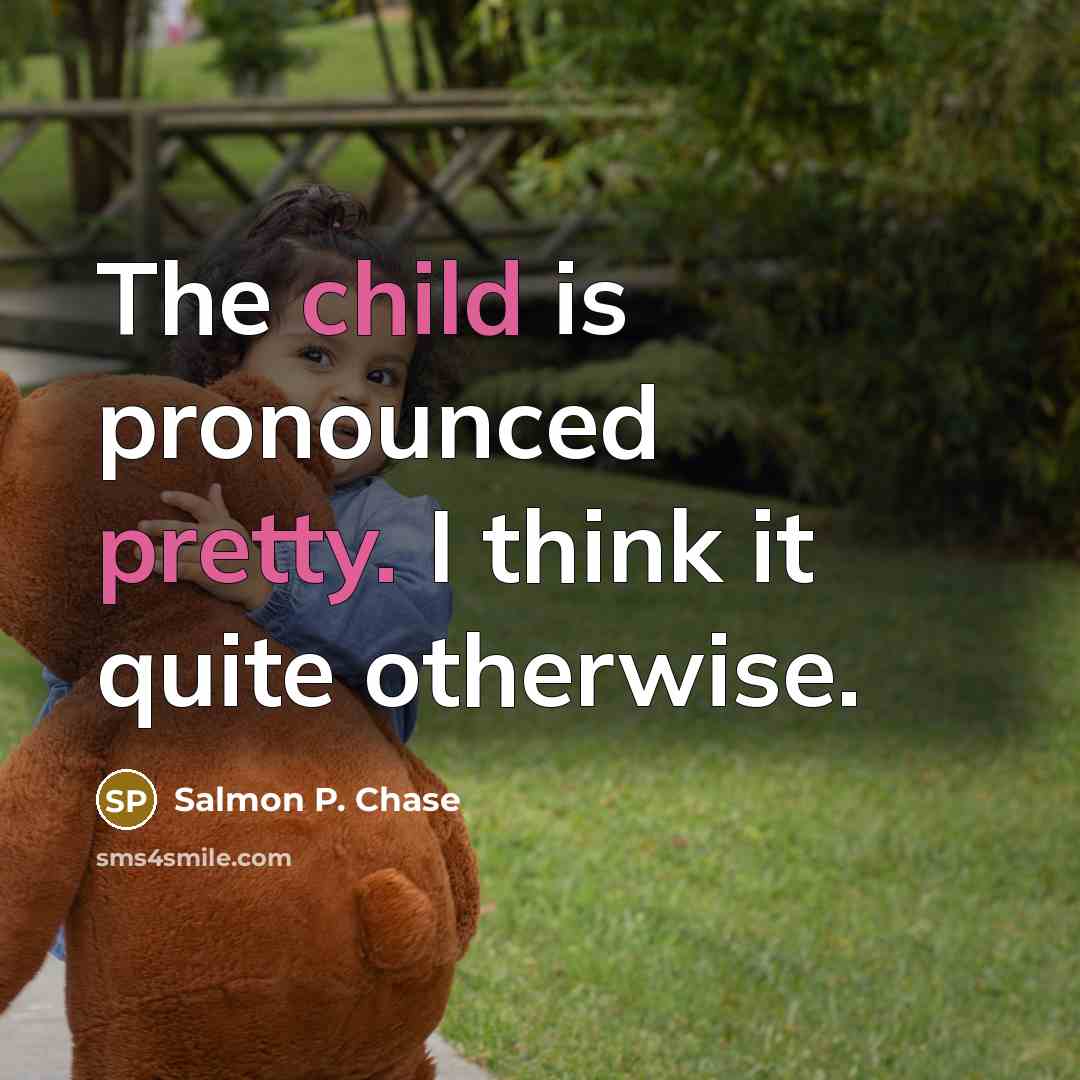 “The child is pronounced pretty. I think it quite otherwise.” quote by Salmon P. Chase