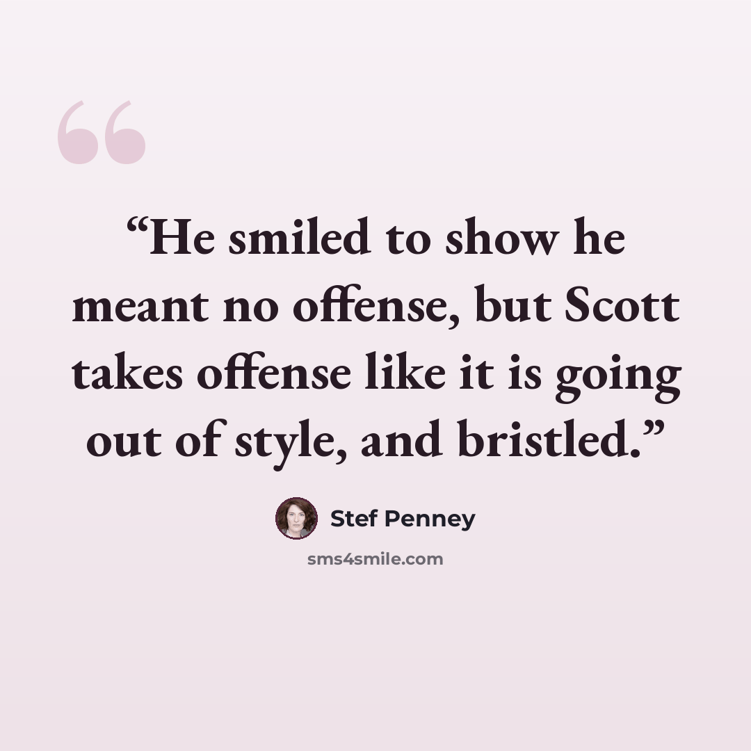 “He smiled to show he meant no offense, but Scott takes offense like it is going out of style, and bristled.” quote by Stef Penney