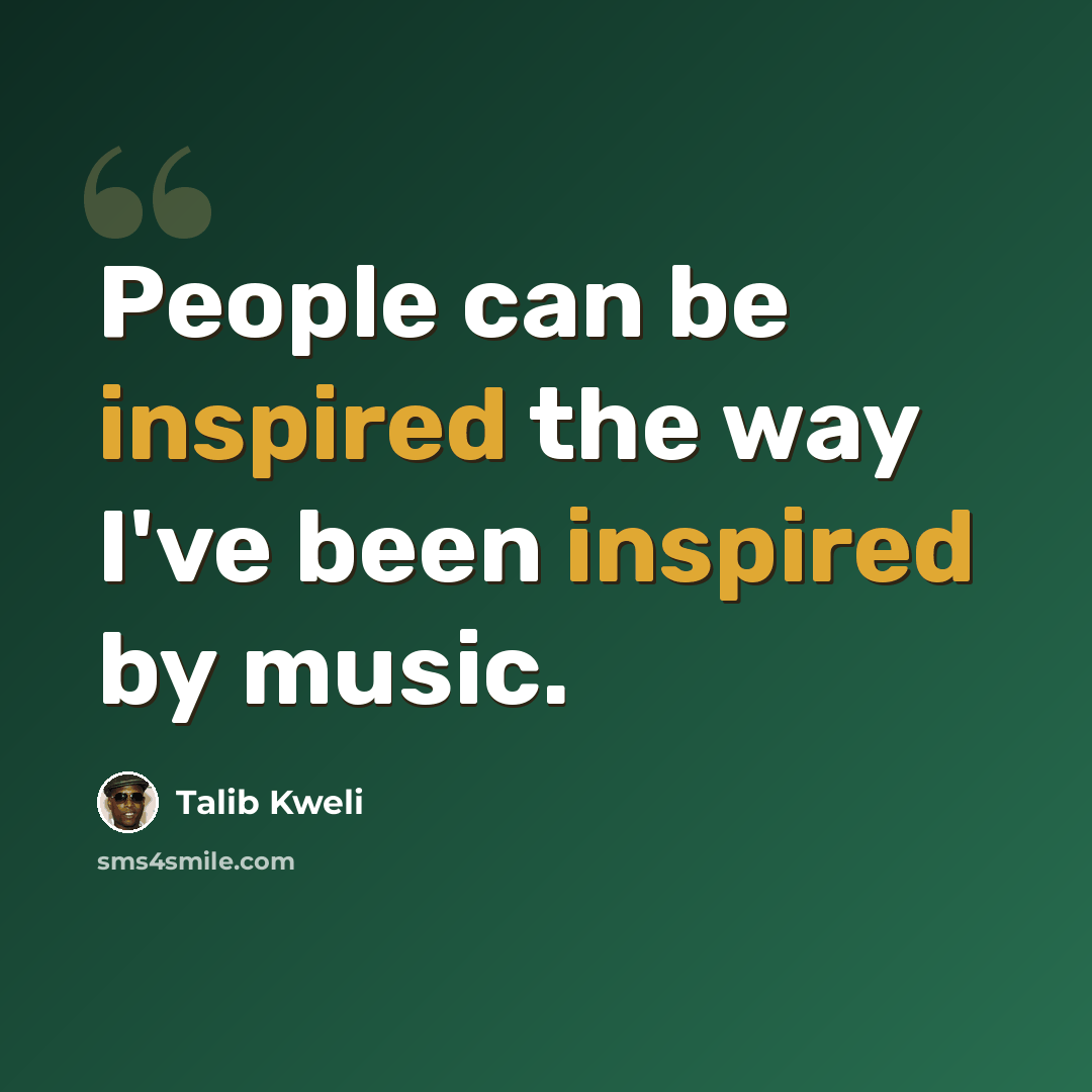 “People can be inspired the way I've been inspired by music.” quote by Talib Kweli