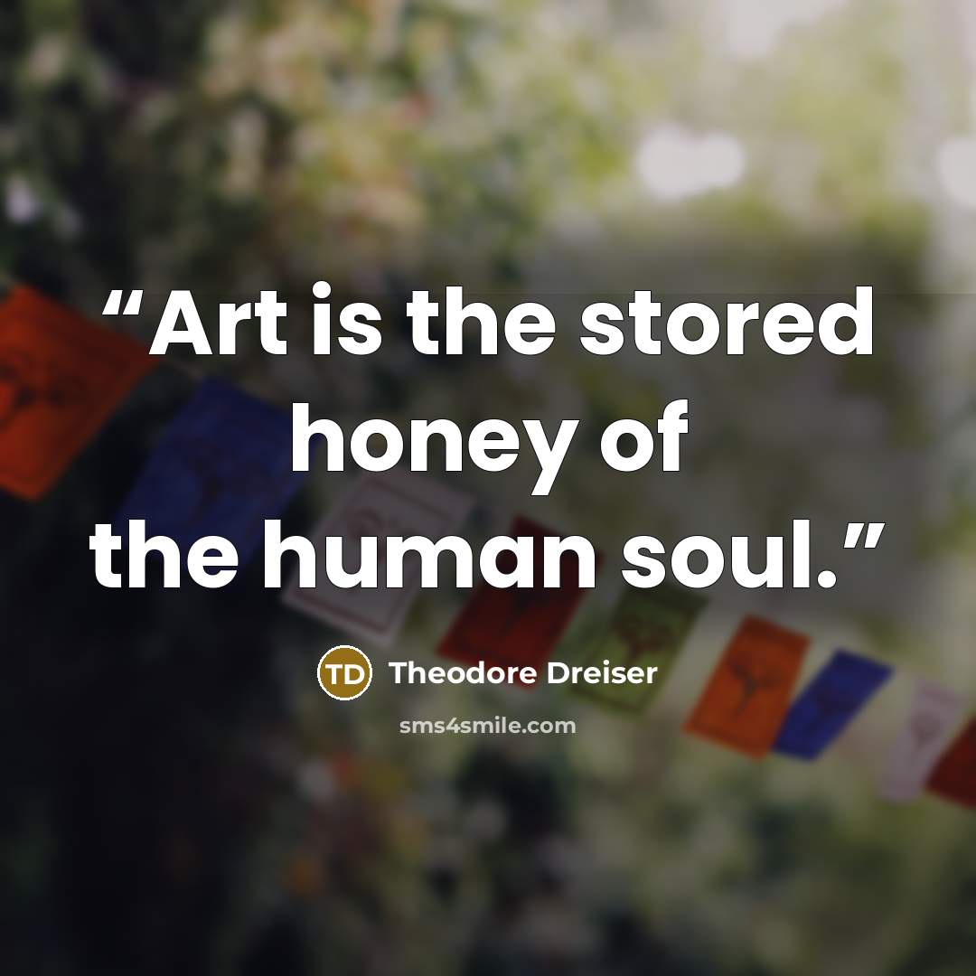 “Art is the stored honey of the human soul.” quote by Theodore Dreiser