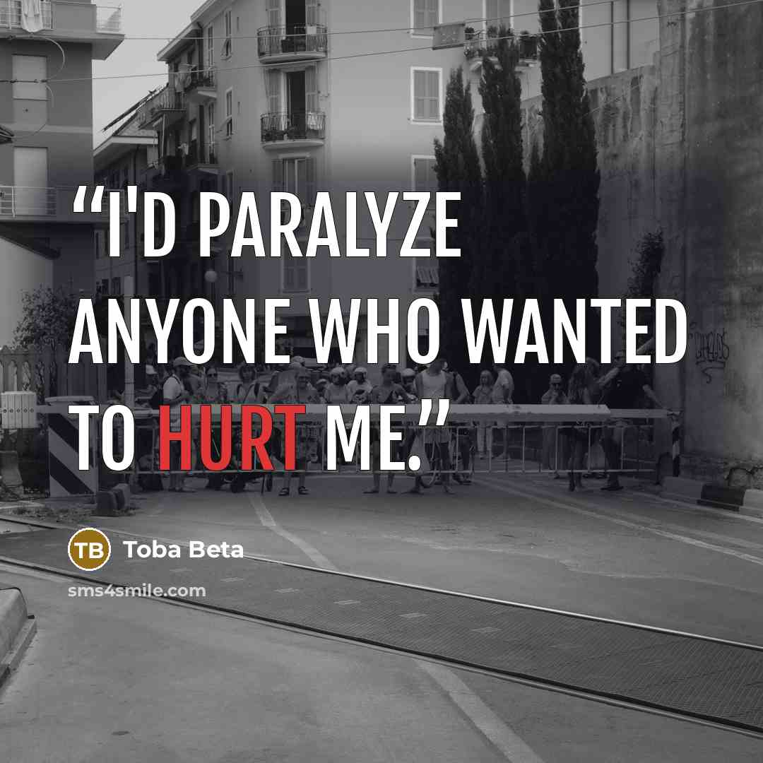 “I'd paralyze anyone who wanted to hurt me.” quote by Toba Beta