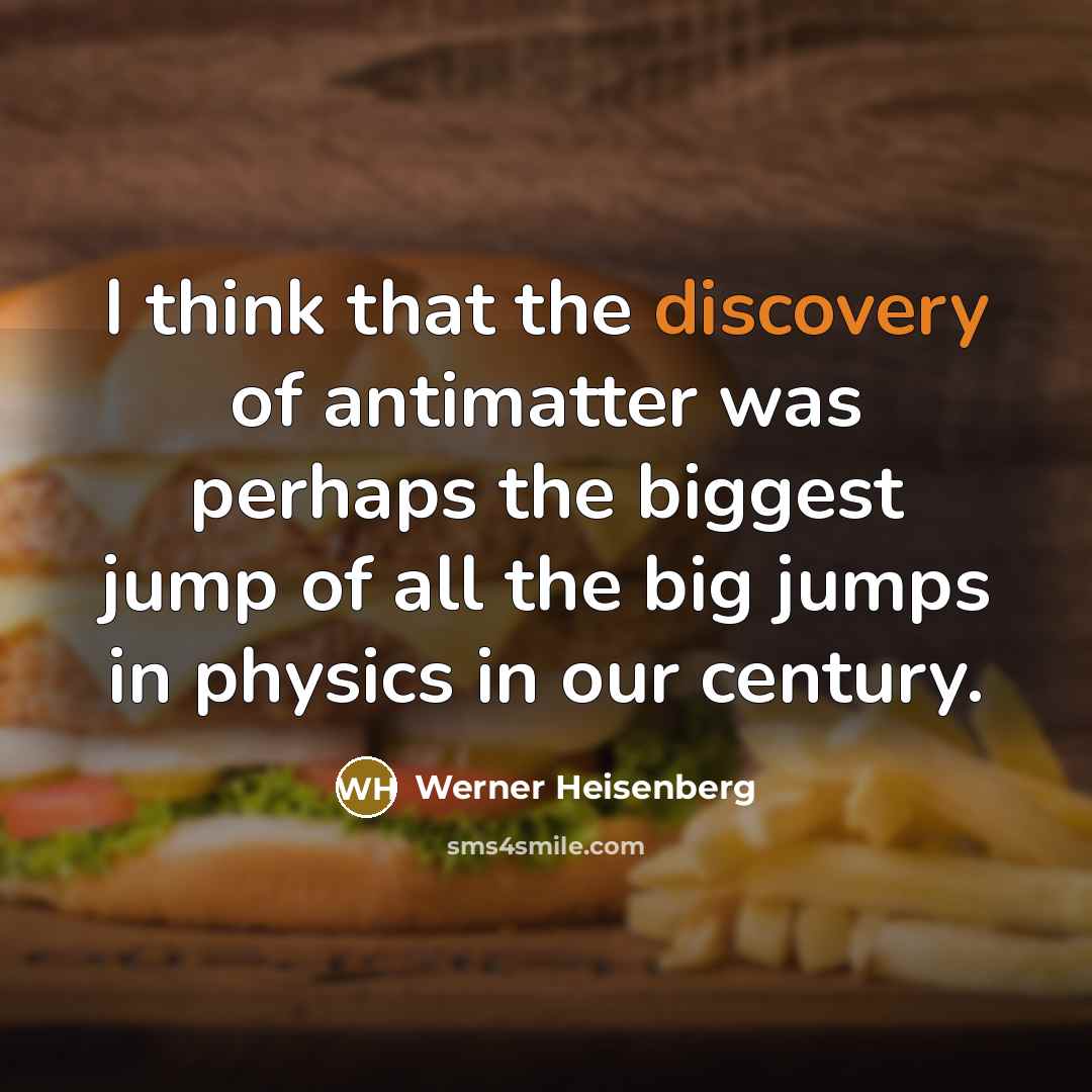 “I think that the discovery of antimatter was perhaps the biggest jump of all the big jumps in physics in our century.” quote by Werner Heisenberg