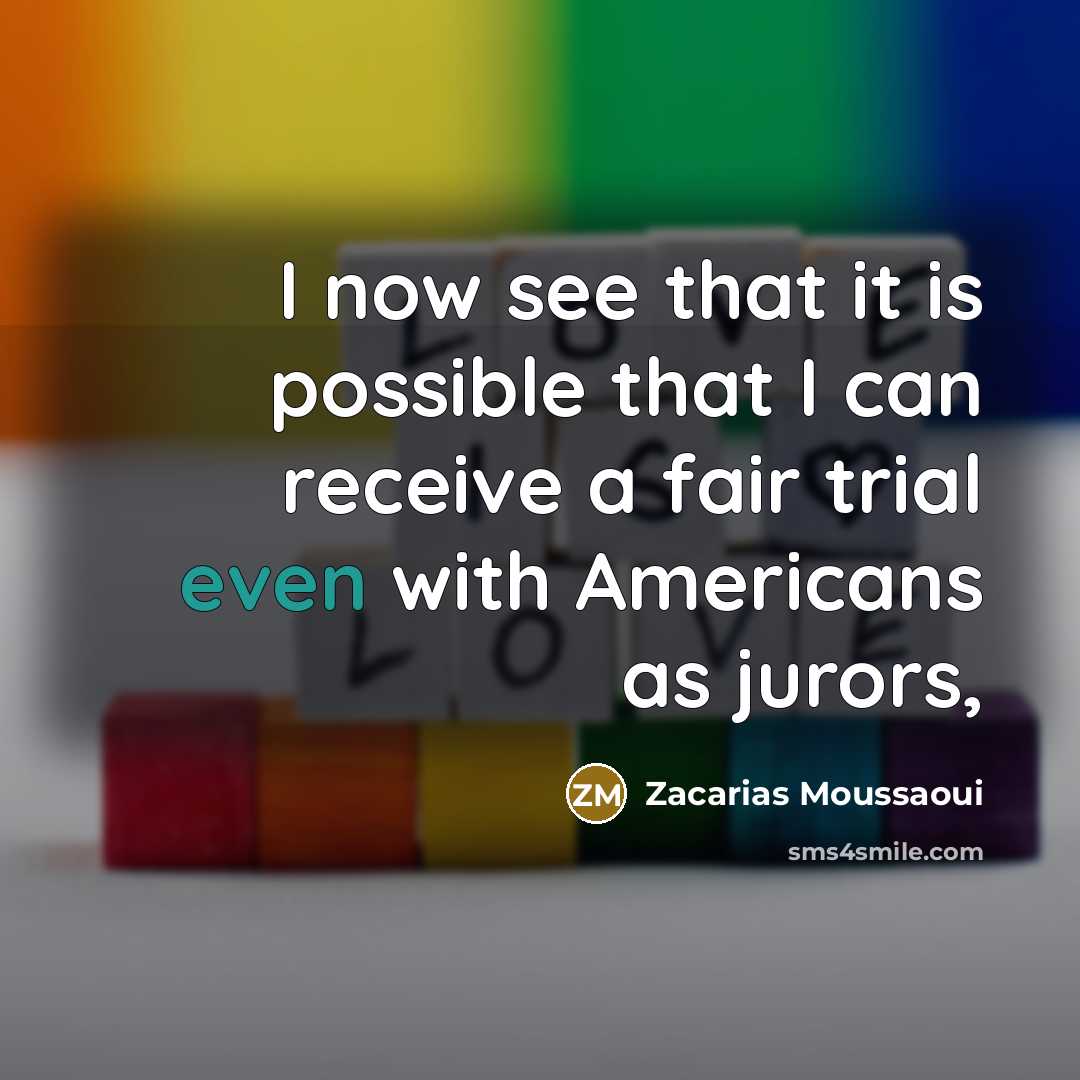 “I now see that it is possible that I can receive a fair trial even with Americans as jurors,” quote by Zacarias Moussaoui