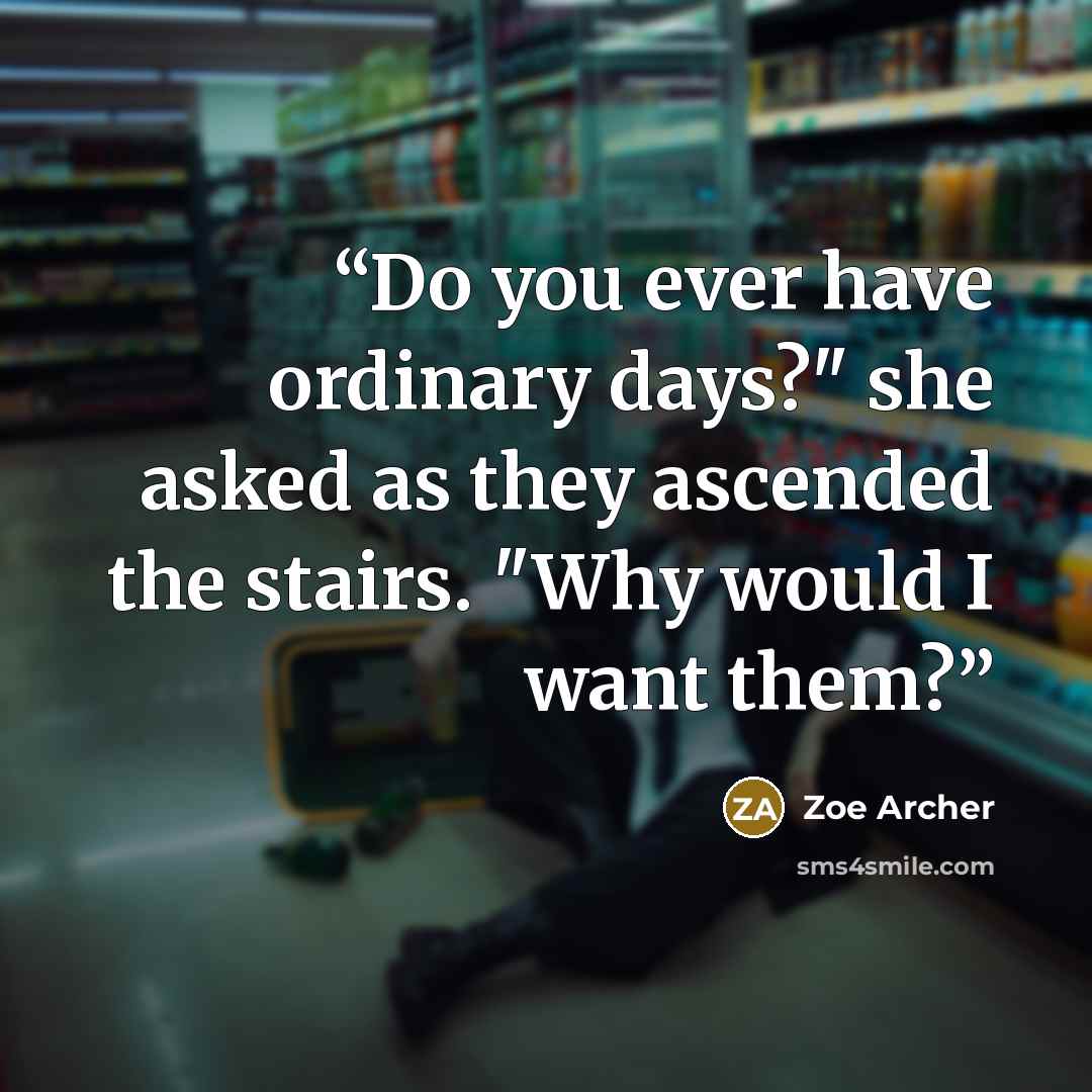 “Do you ever have ordinary days?" she asked as they ascended the stairs. "Why would I want them?” quote by Zoe Archer