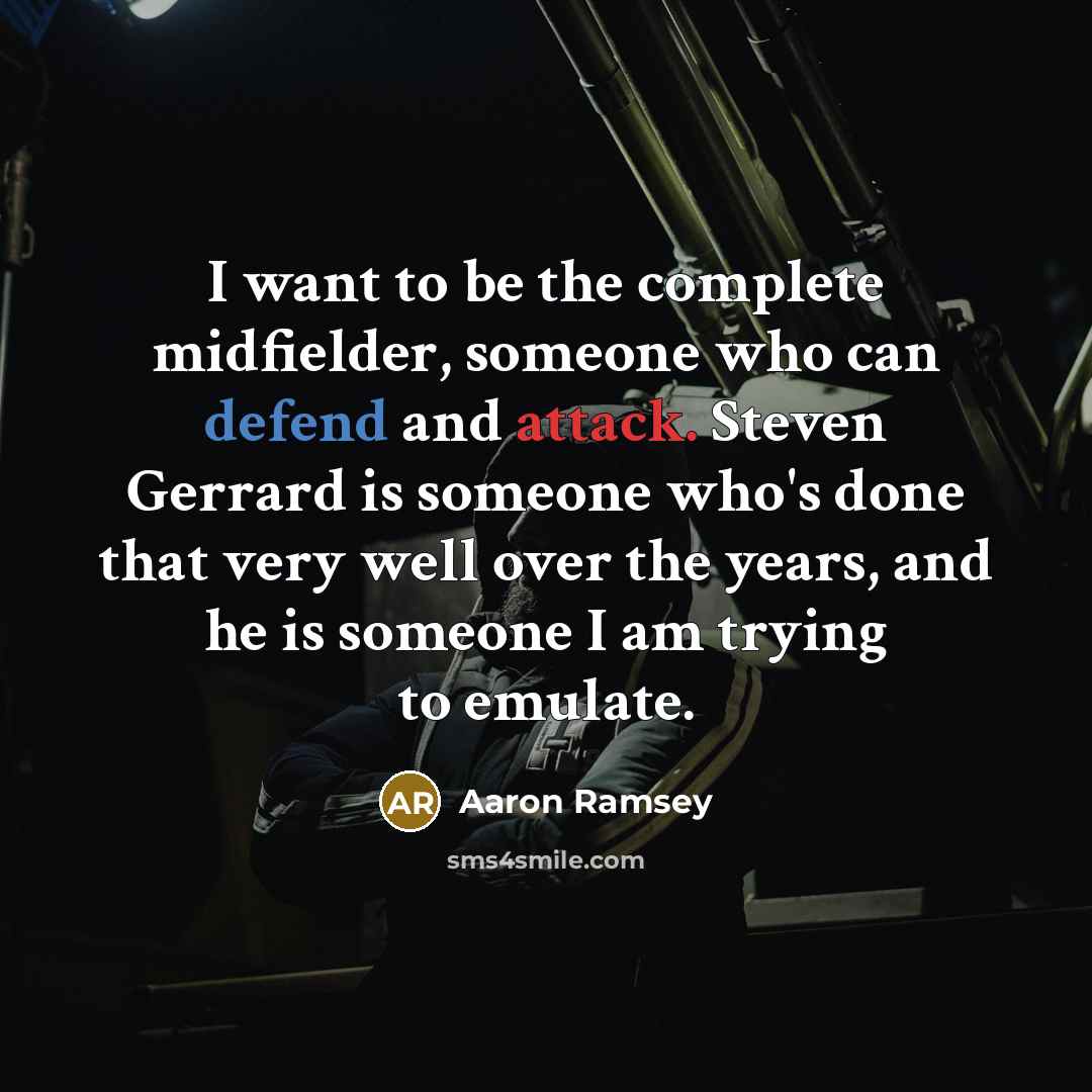 “I want to be the complete midfielder, someone who can defend and attack. Steven Gerrard is someone who's done that very well over the years, and he is someone I am trying to emulate.” quote by Aaron Ramsey