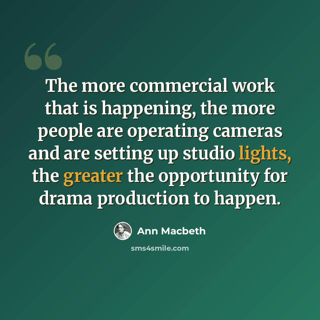 “The more commercial work that is happening, the more people are operating cameras and are setting up studio lights, the greater the opportunity for drama production to happen.” quote by Ann Macbeth