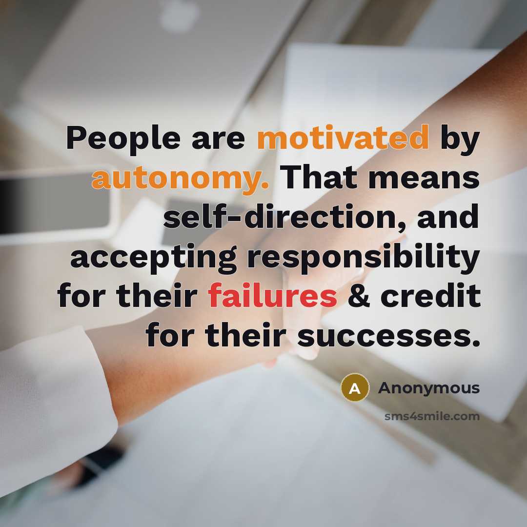 “People are motivated by autonomy. That means self-direction, and accepting responsibility for their failures & credit for their successes.” quote by Anonymous