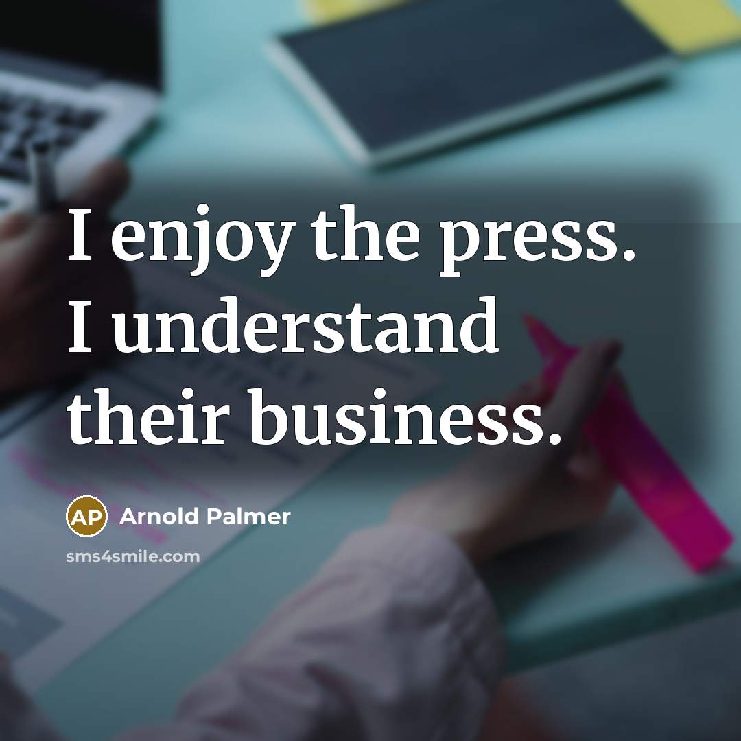 “I enjoy the press. I understand their business.” quote by Arnold Palmer