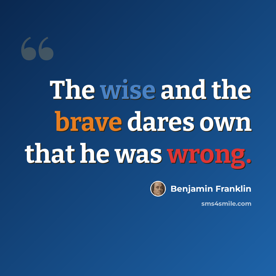 “The wise and the brave dares own that he was wrong.” quote by Benjamin Franklin