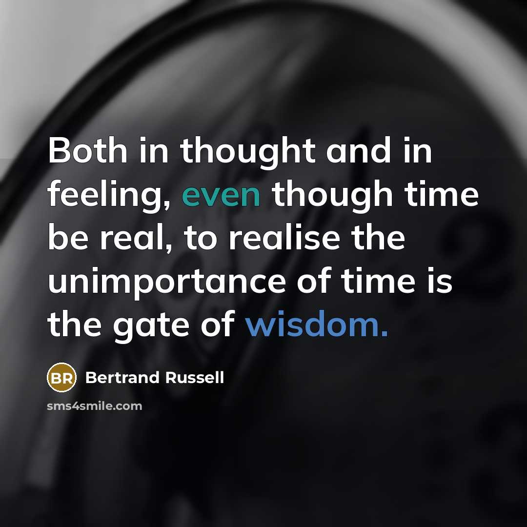“Both in thought and in feeling, even though time be real, to realise the unimportance of time is the gate of wisdom.” quote by Bertrand Russell