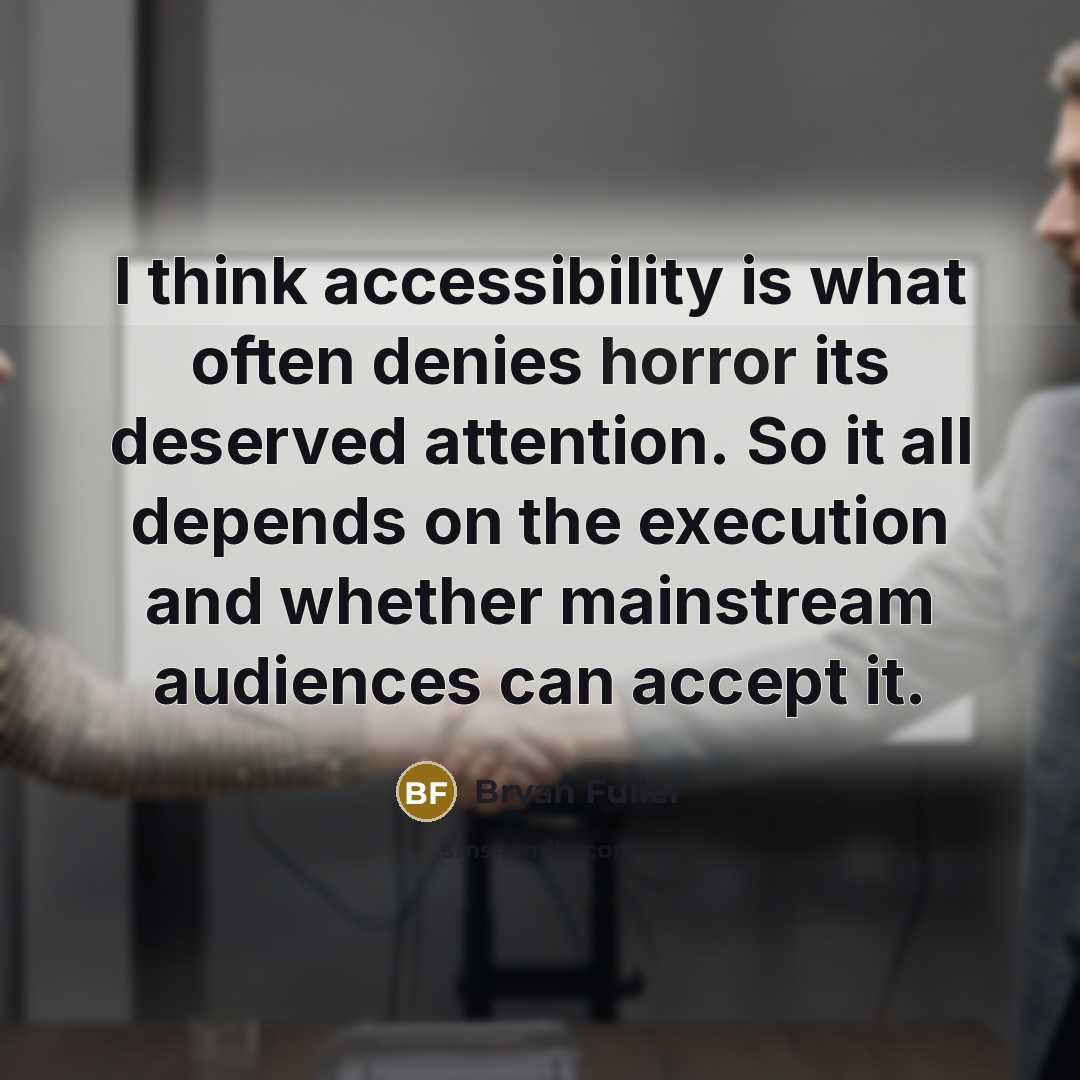 “I think accessibility is what often denies horror its deserved attention. So it all depends on the execution and whether mainstream audiences can accept it.” quote by Bryan Fuller