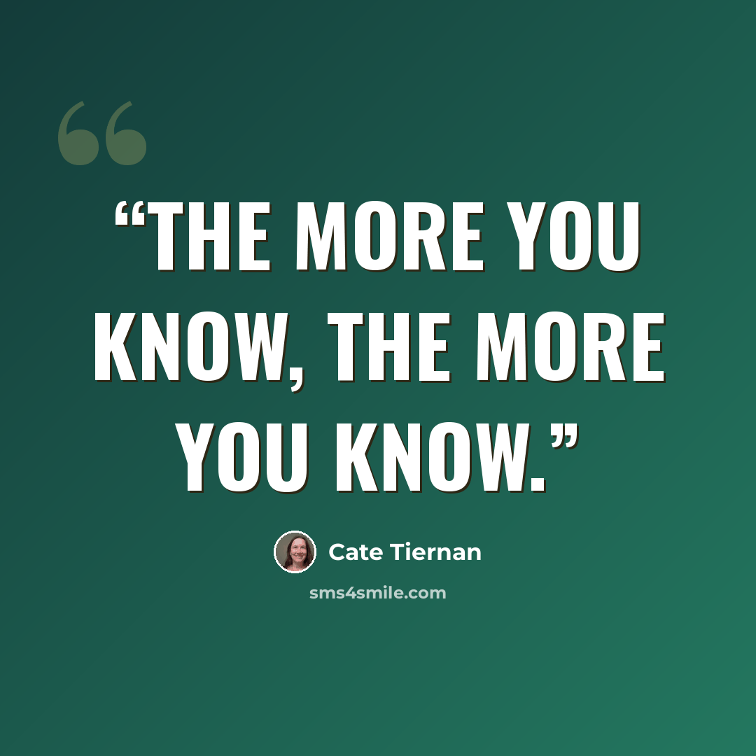 “The more you know, the more you know.” quote by Cate Tiernan