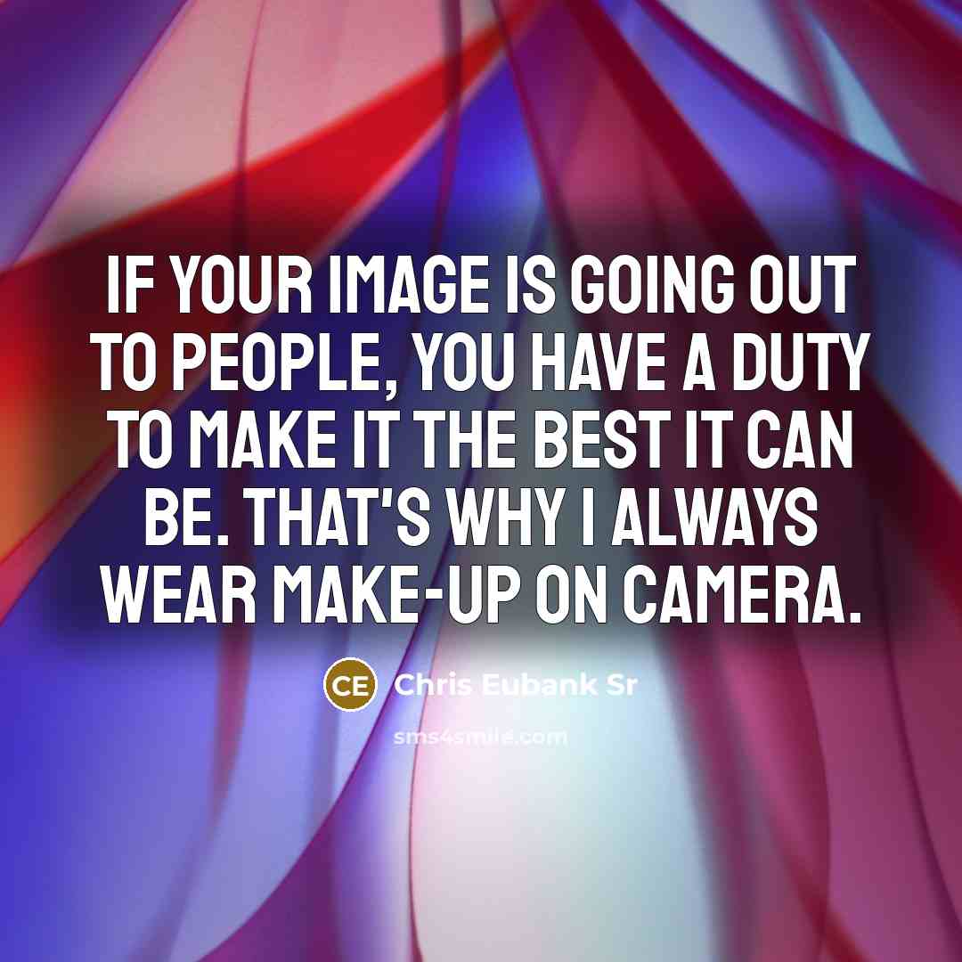“If your image is going out to people, you have a duty to make it the best it can be. That's why I always wear make-up on camera.” quote by Chris Eubank Sr