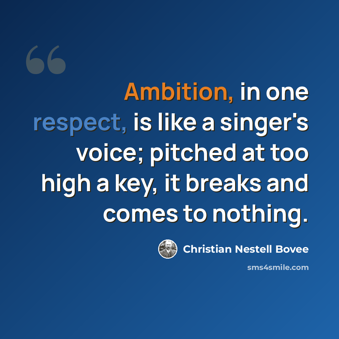 “Ambition, in one respect, is like a singer's voice; pitched at too high a key, it breaks and comes to nothing.” quote by Christian Nestell Bovee
