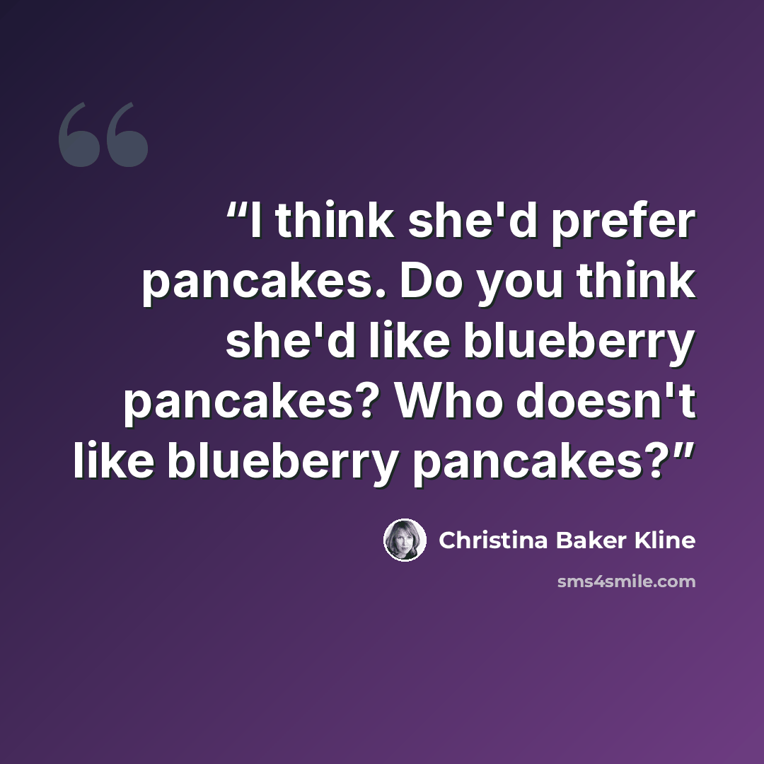 “I think she'd prefer pancakes. Do you think she'd like blueberry pancakes? Who doesn't like blueberry pancakes?” quote by Christina Baker Kline