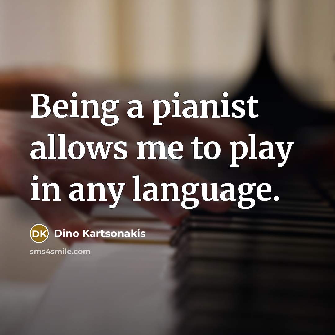 “Being a pianist allows me to play in any language.” quote by Dino Kartsonakis
