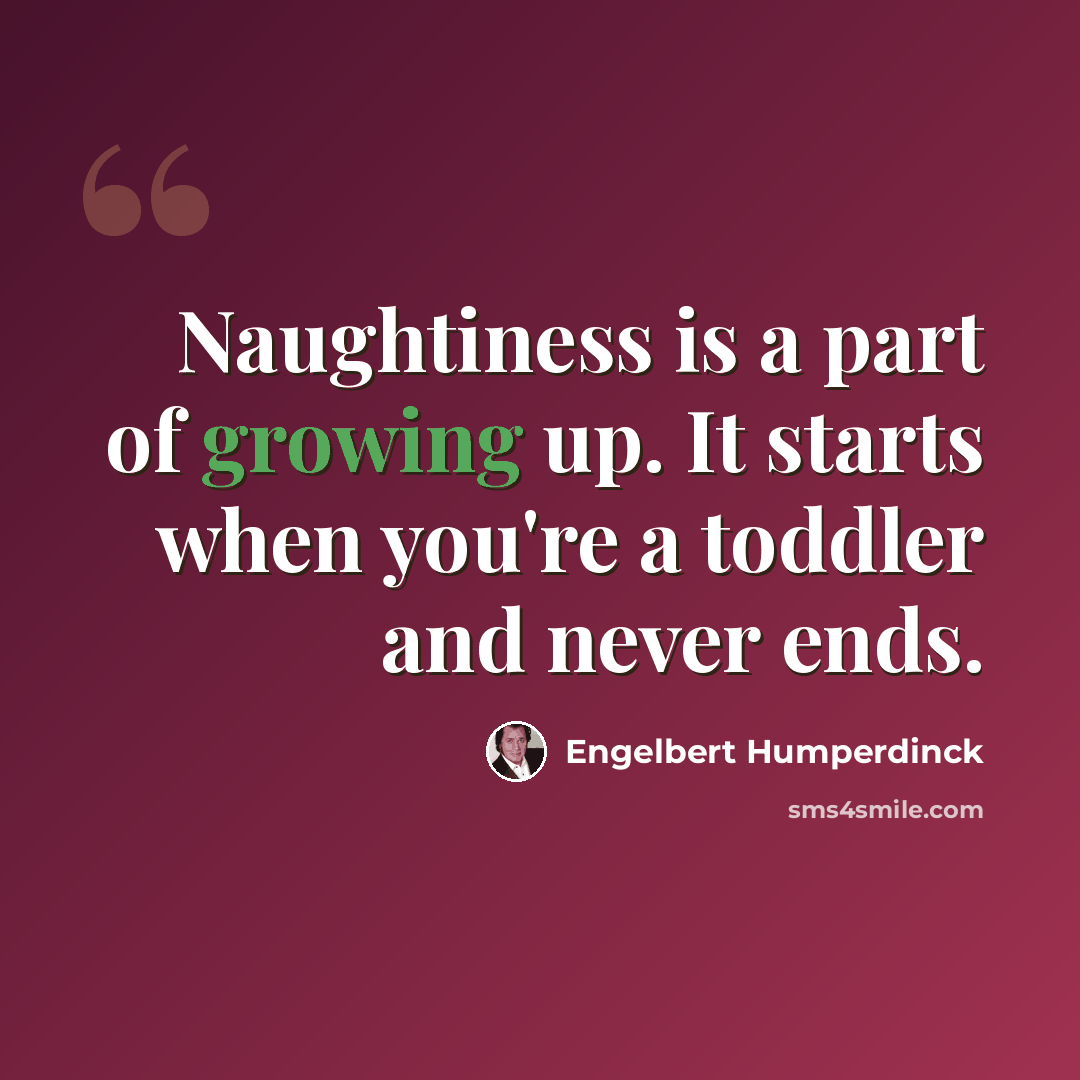 “Naughtiness is a part of growing up. It starts when you're a toddler and never ends.” quote by Engelbert Humperdinck