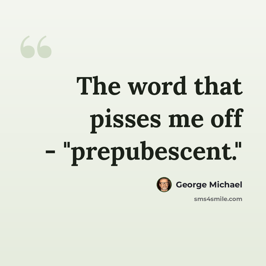 “The word that pisses me off - "prepubescent."” quote by George Michael