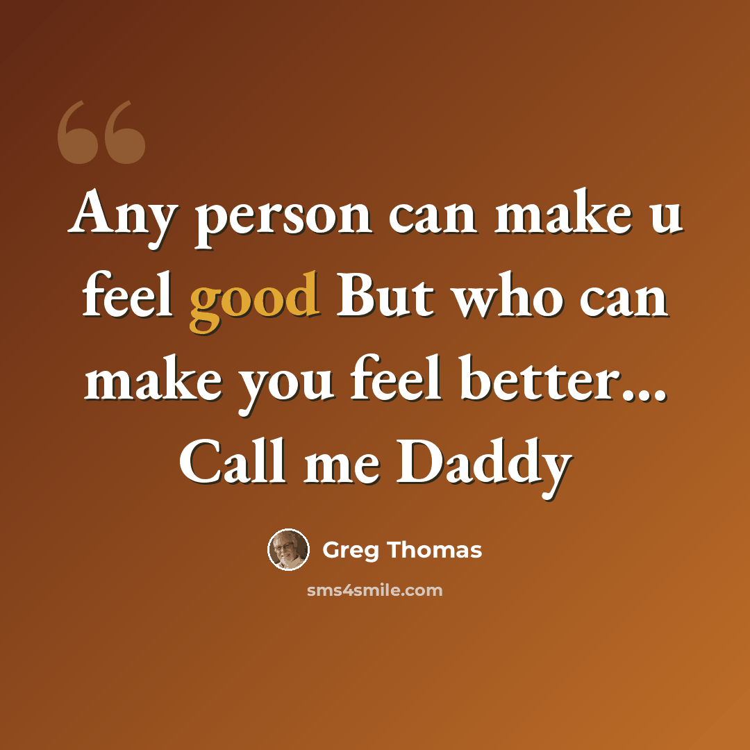 “Any person can make u feel good But who can make you feel better… Call me Daddy” quote by Greg Thomas