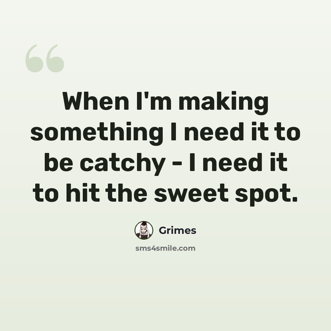 “When I'm making something I need it to be catchy - I need it to hit the sweet spot.” quote by Grimes