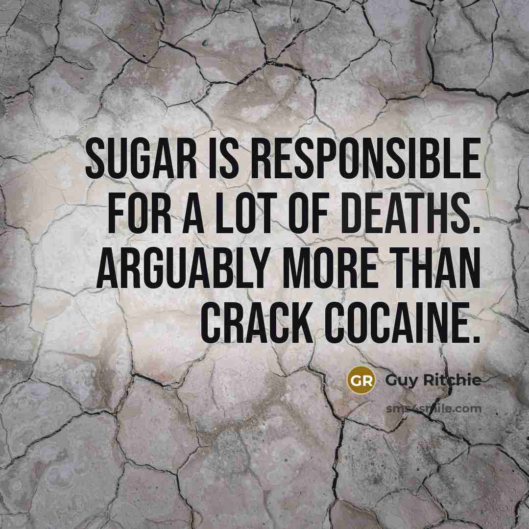 “Sugar is responsible for a lot of deaths. Arguably more than crack cocaine.” quote by Guy Ritchie