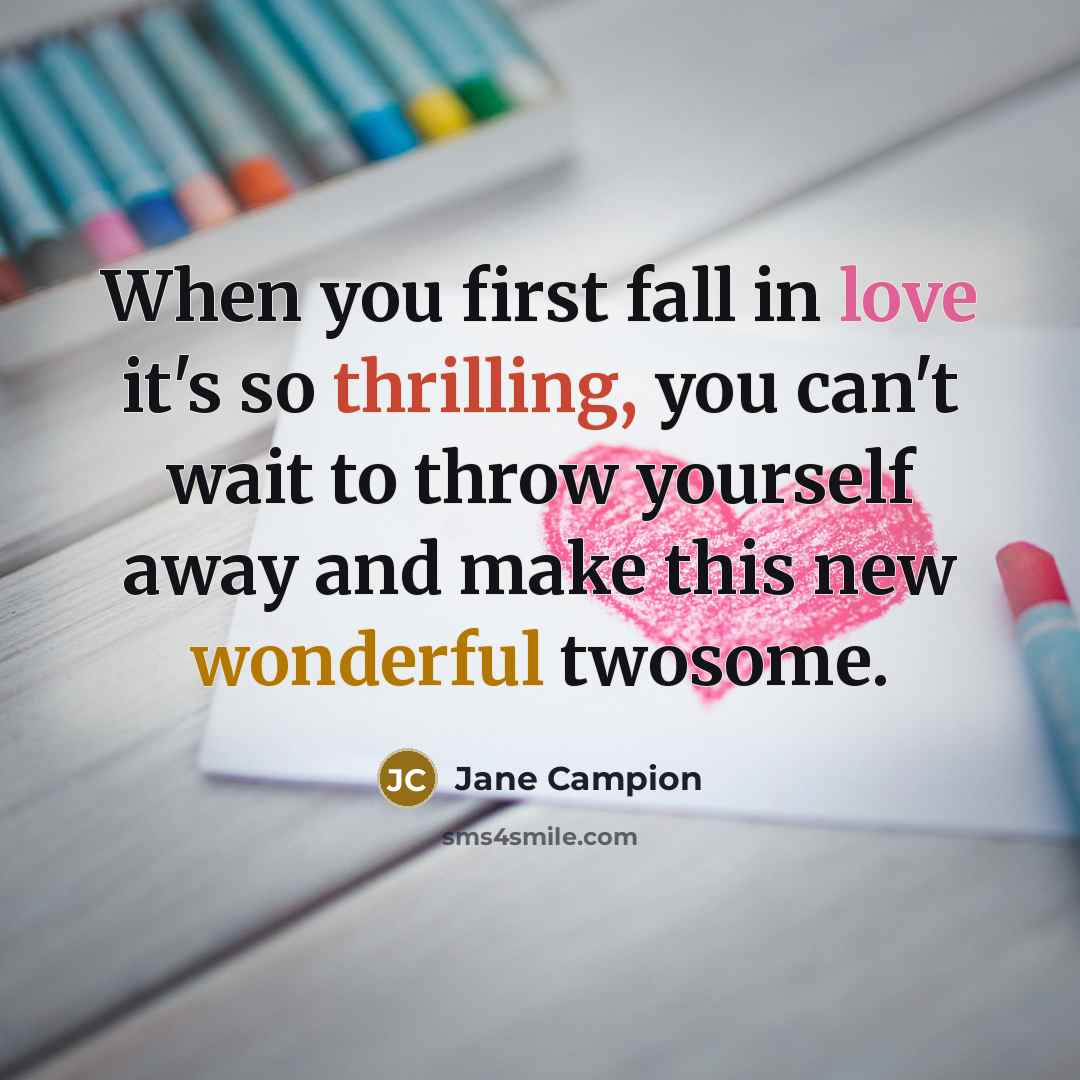 “When you first fall in love it's so thrilling, you can't wait to throw yourself away and make this new wonderful twosome.” quote by Jane Campion