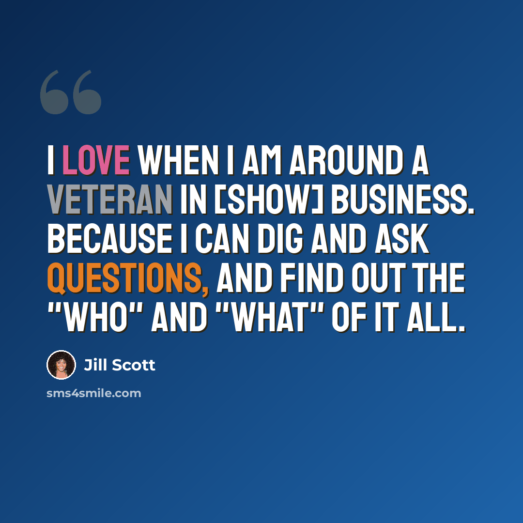 “I love when I am around a veteran in [show] business. Because I can dig and ask questions, and find out the "who" and "what" of it all.” quote by Jill Scott