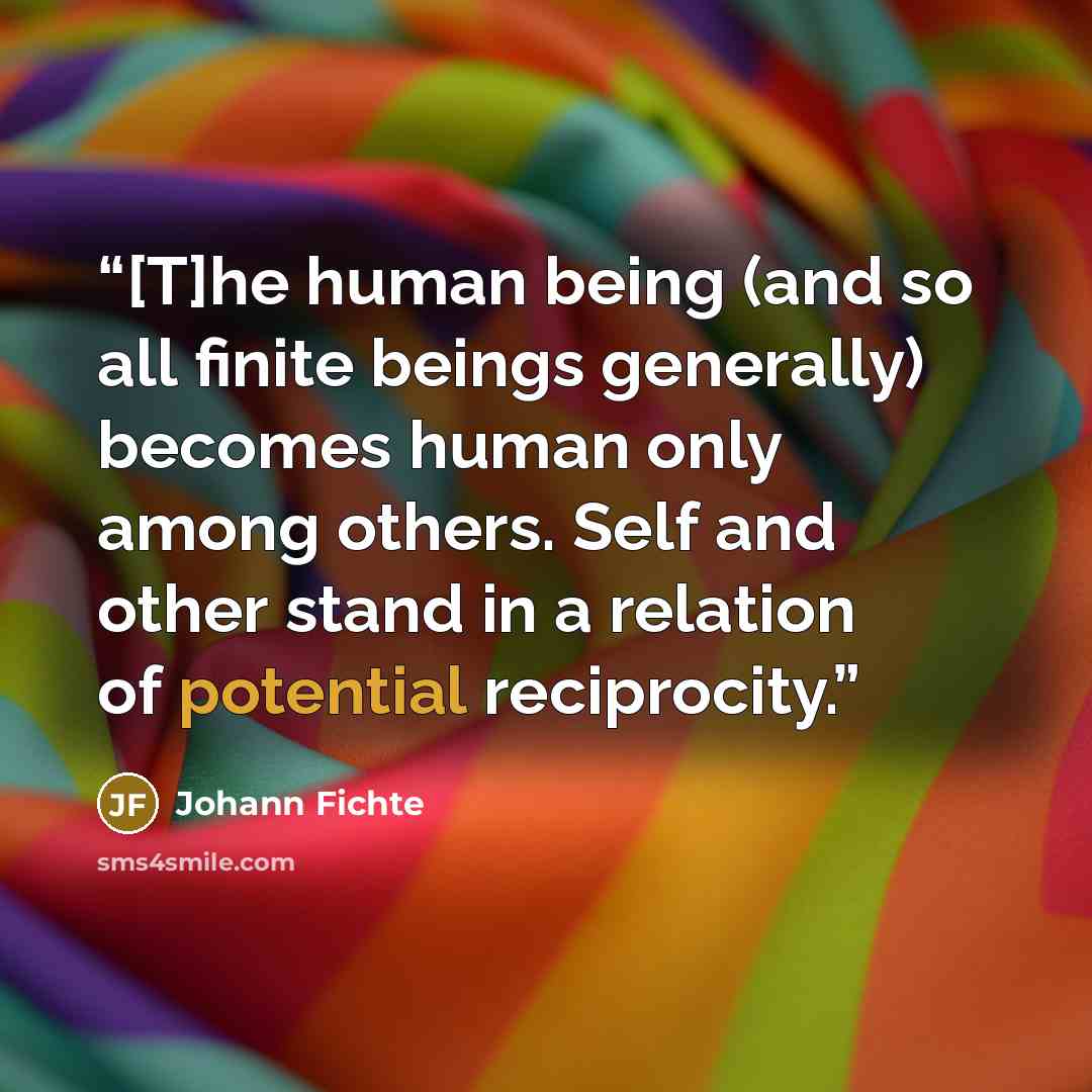 “[T]he human being (and so all finite beings generally) becomes human only among others. Self and other stand in a relation of potential reciprocity.” quote by Johann Fichte