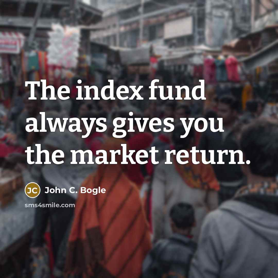 “The index fund always gives you the market return.” quote by John C. Bogle