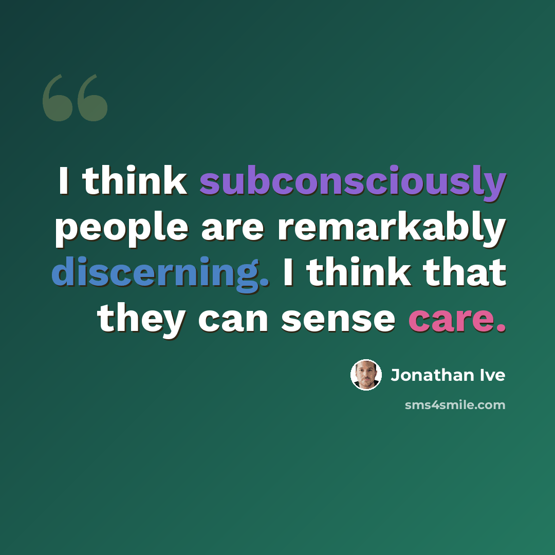 “I think subconsciously people are remarkably discerning. I think that they can sense care.” quote by Jonathan Ive