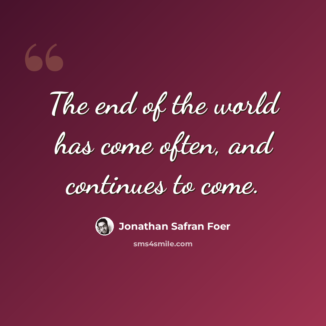 “The end of the world has come often, and continues to come.” quote by Jonathan Safran Foer