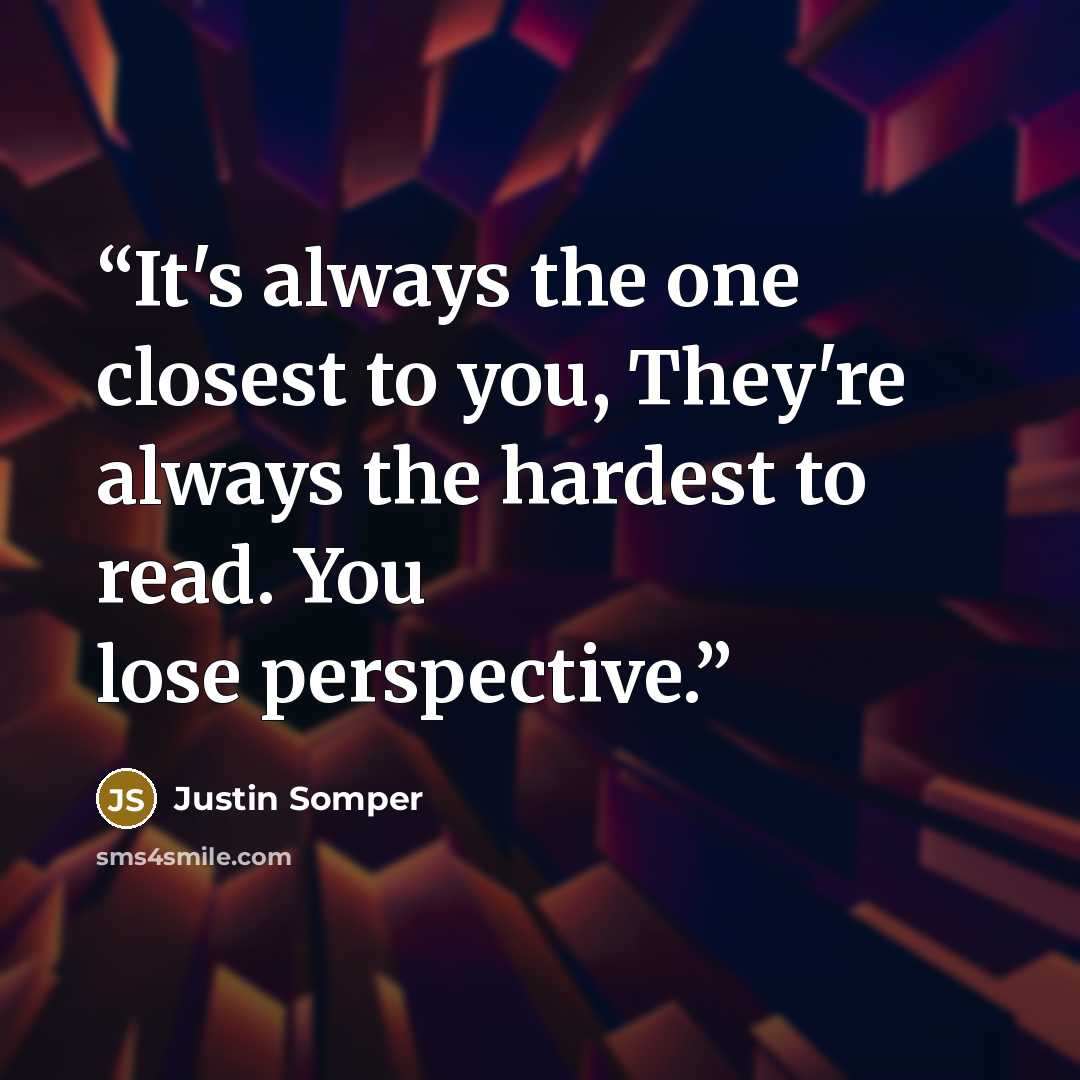 “It's always the one closest to you, They're always the hardest to read. You lose perspective.” quote by Justin Somper