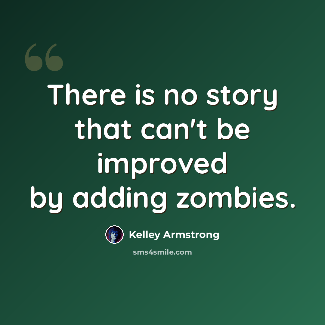 “There is no story that can't be improved by adding zombies.” quote by Kelley Armstrong